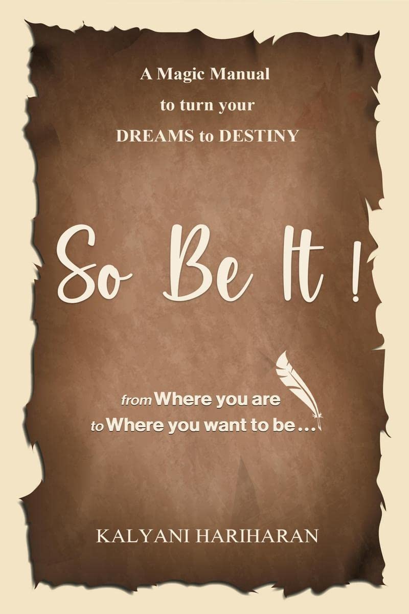 SO BE IT  A magic Manual to turn your Dreams to Destiny : From where you are now to where you want to Be