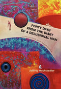 Forty Days From The Diary Of A Delusional Man: Revelations And Meditations