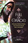 Full of Grace: Miraculous Stories of Healing and Conversion Through Marys Intercession