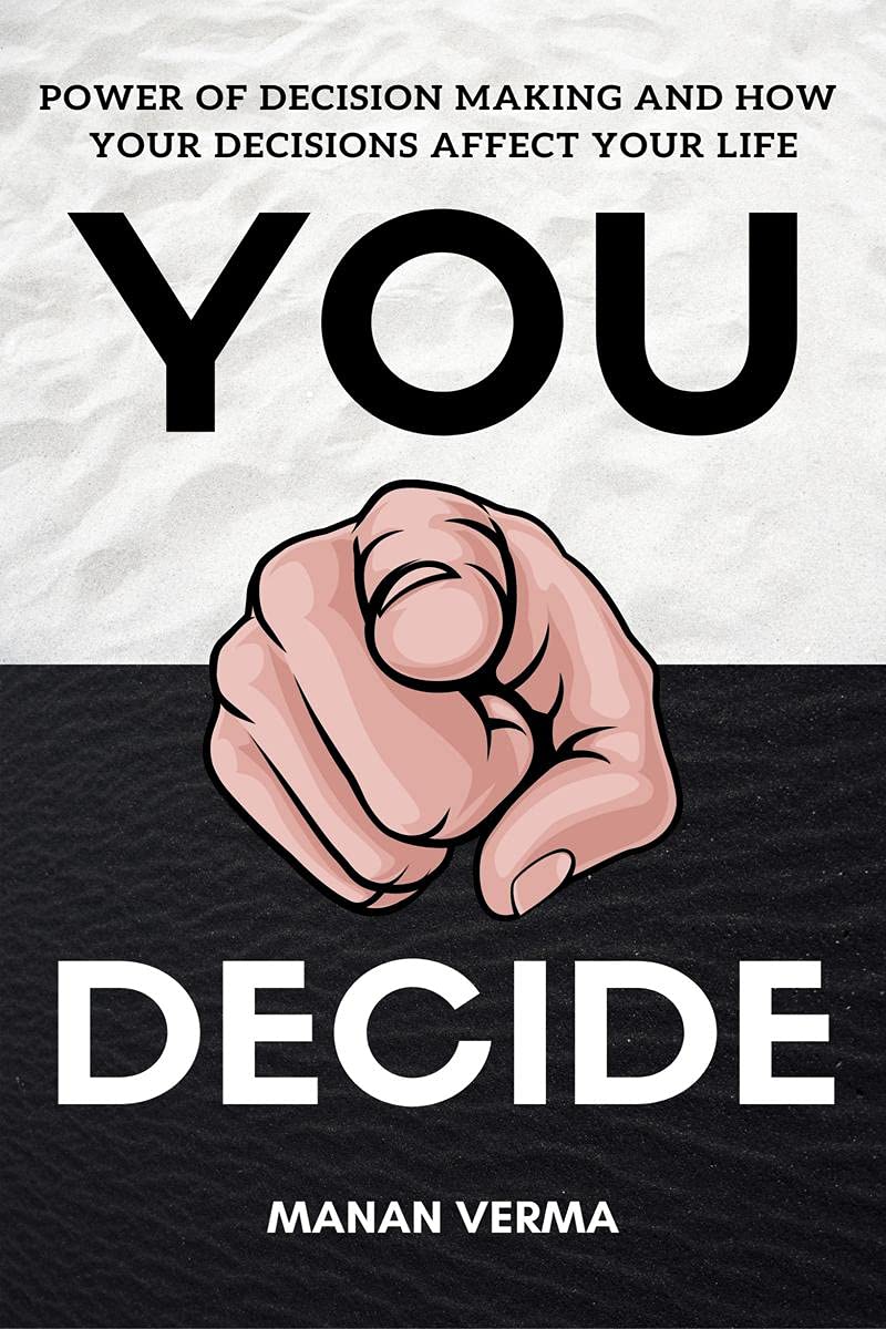 You Decide : Power Of Decision Making And How Your Decisions Affects Your Life