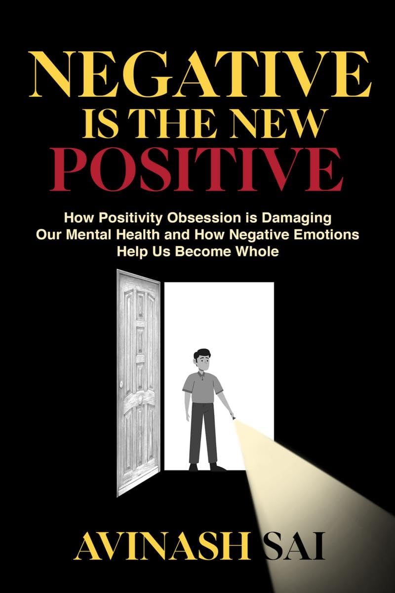 Negative is the New Positive: How Positivity Obsession is Damaging Our Mental Health and How Negative Emotions Help Us Become Wh
