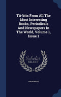 TitBits from All the Most Interesting Books, Periodicals and Newspapers in the World, Volume 1, Issue 1