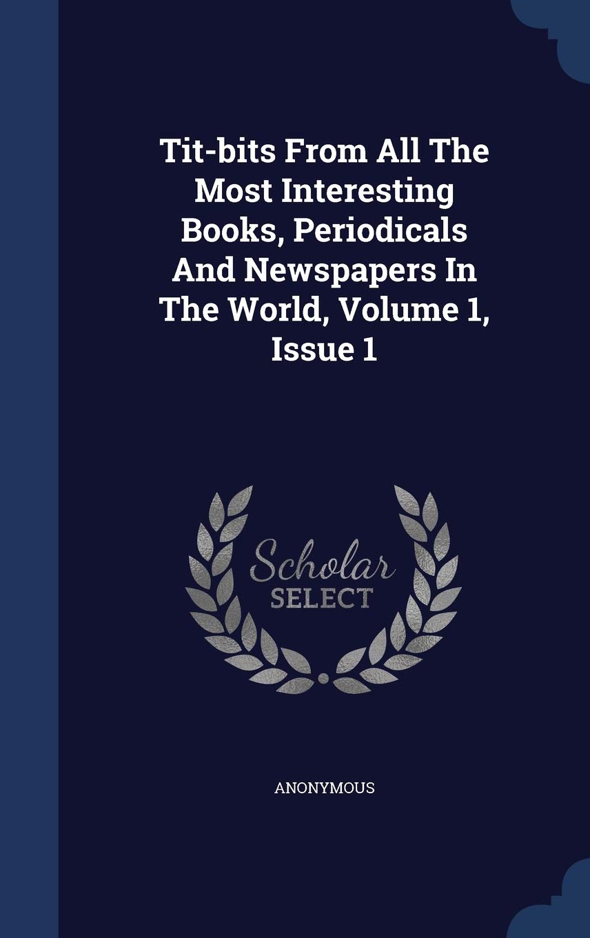 TitBits from All the Most Interesting Books, Periodicals and Newspapers in the World, Volume 1, Issue 1