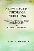 A NEW ROAD TO THEORY OF EVERY THING: Theory of physics from COSMOLOGY to CONSCIOUSNESS