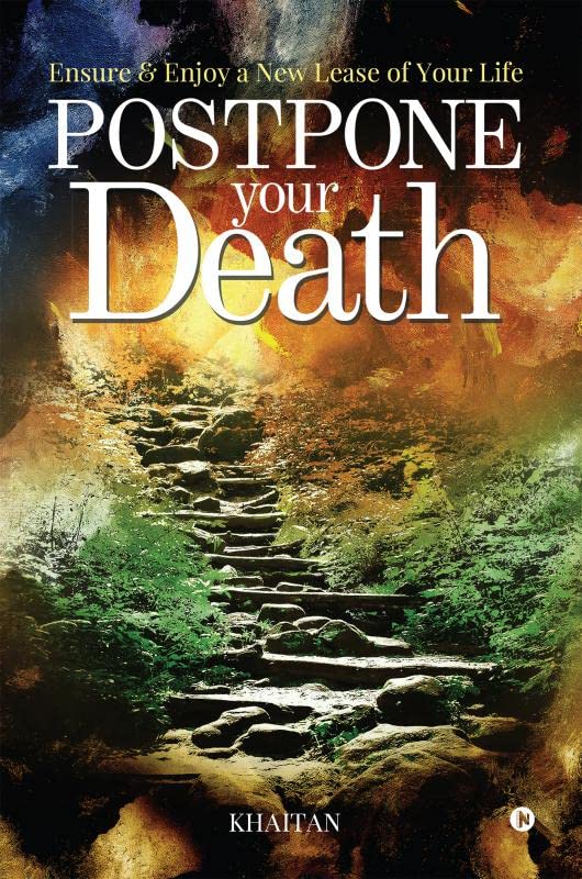 Postpone Your Death : Ensure & Enjoy a New Lease of Your Life