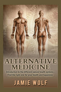 Alternative Medicine: Introduction to the different natural health systems  Find the right one for your health and happiness