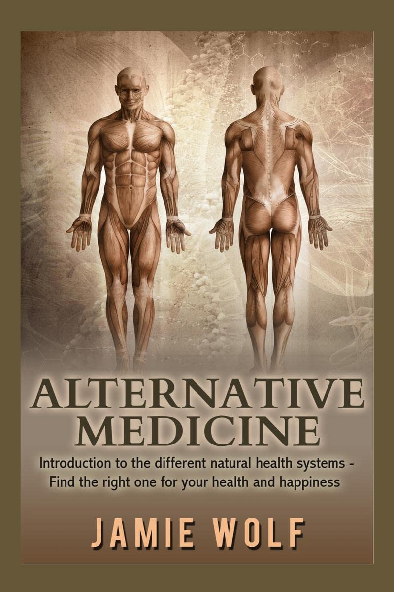 Alternative Medicine: Introduction to the different natural health systems  Find the right one for your health and happiness