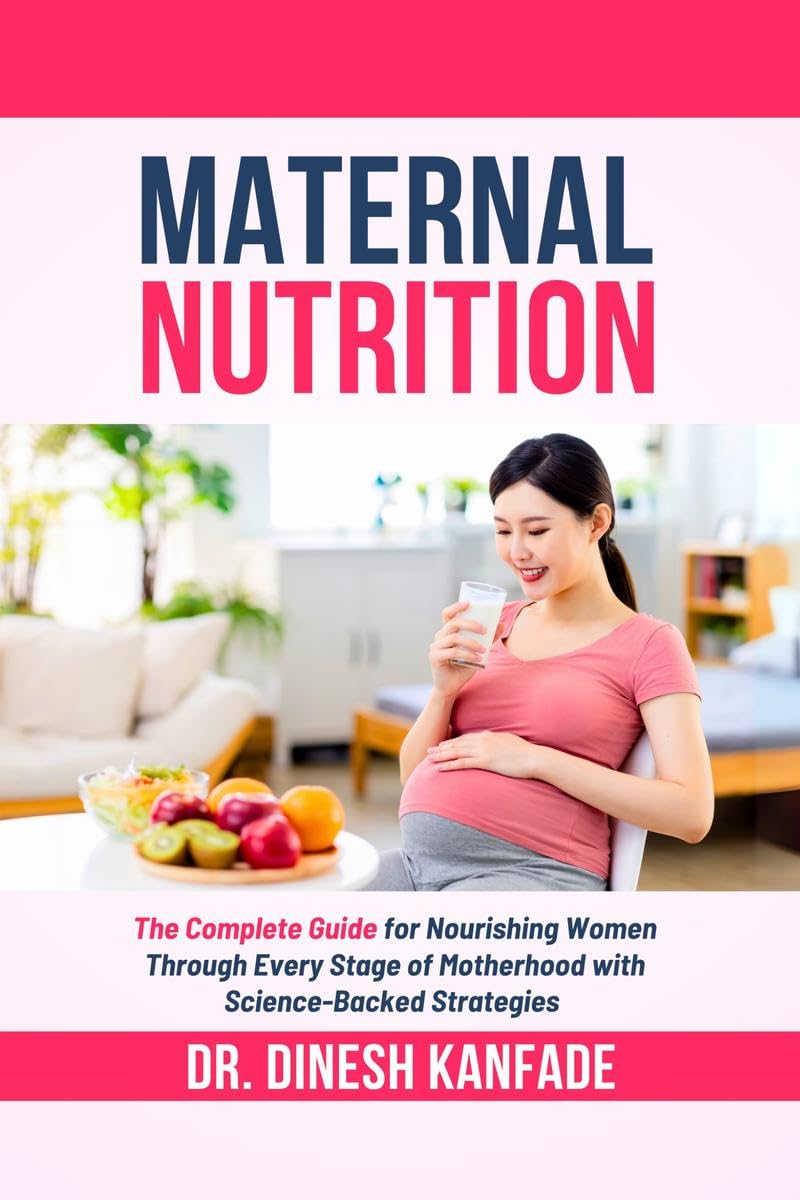 MATERNAL NUTRITION: The Complete Guide for Nourishing Women Through Every Stage of Motherhood with ScienceBacked Strategies