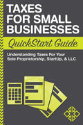 Taxes: For Small Businesses QuickStart Guide  Understanding Taxes For Your Sole Proprietorship, Startup, & LLC