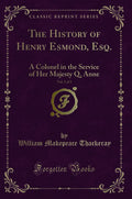 The History of Henry Esmond, Esq., Vol. 1 of 3: A Colonel in the Service of Her Majesty Q. Anne (Classic Reprint)