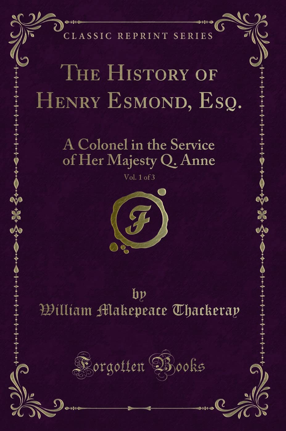 The History of Henry Esmond, Esq., Vol. 1 of 3: A Colonel in the Service of Her Majesty Q. Anne (Classic Reprint)