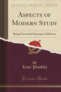 Aspects of Modern Study: Being University Extension Addresses (Classic Reprint)