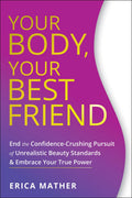 Your Body, Your Best Friend: End the ConfidenceCrushing Pursuit of Unrealistic Beauty Standards and Embrace Your True Power