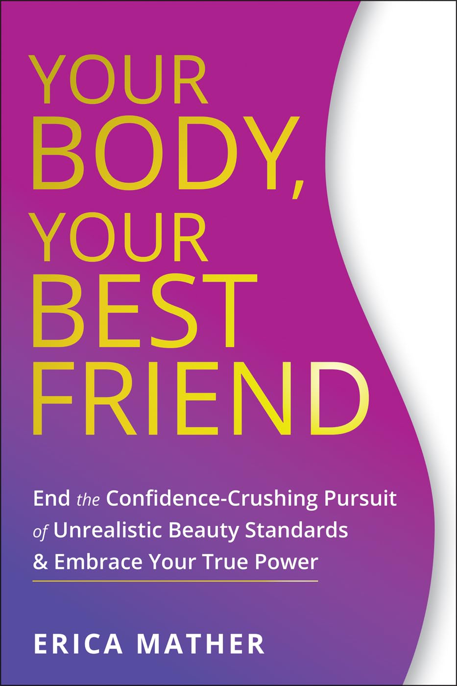 Your Body, Your Best Friend: End the ConfidenceCrushing Pursuit of Unrealistic Beauty Standards and Embrace Your True Power