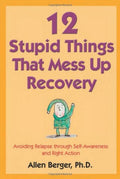12 Stupid Things That Mess Up Recovery: Avoiding Relapse through SelfAwareness and Right Action (Berger 12)