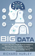 Big Data: A Guide to Big Data Trends, Artificial Intelligence, Machine Learning, Predictive Analytics, Internet of Things, Data 