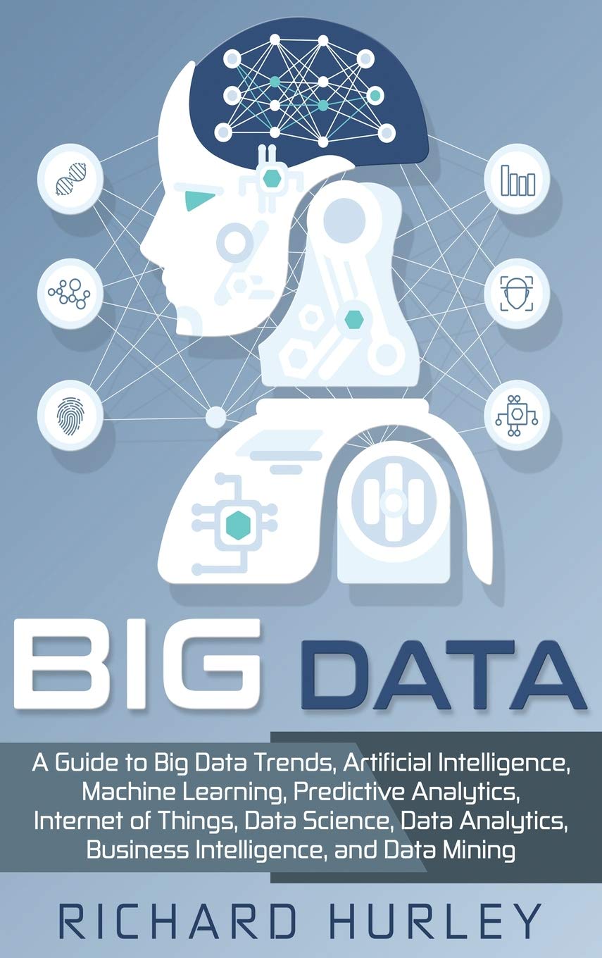 Big Data: A Guide to Big Data Trends, Artificial Intelligence, Machine Learning, Predictive Analytics, Internet of Things, Data 