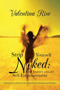 Strip Yourself Naked: Your Journey Toward SelfEmpowerment: Inspiring Success Stories On Overcoming Adversity, Hardship, And Cha