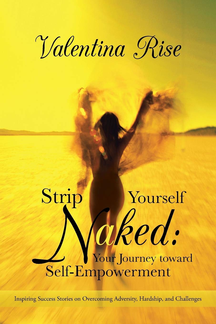 Strip Yourself Naked: Your Journey Toward SelfEmpowerment: Inspiring Success Stories On Overcoming Adversity, Hardship, And Cha
