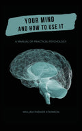 Your Mind and How to Use It  A Manual of Practical Psychology