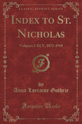 Index to St. Nicholas: Volumes IXLV, 18731918 (Classic Reprint)