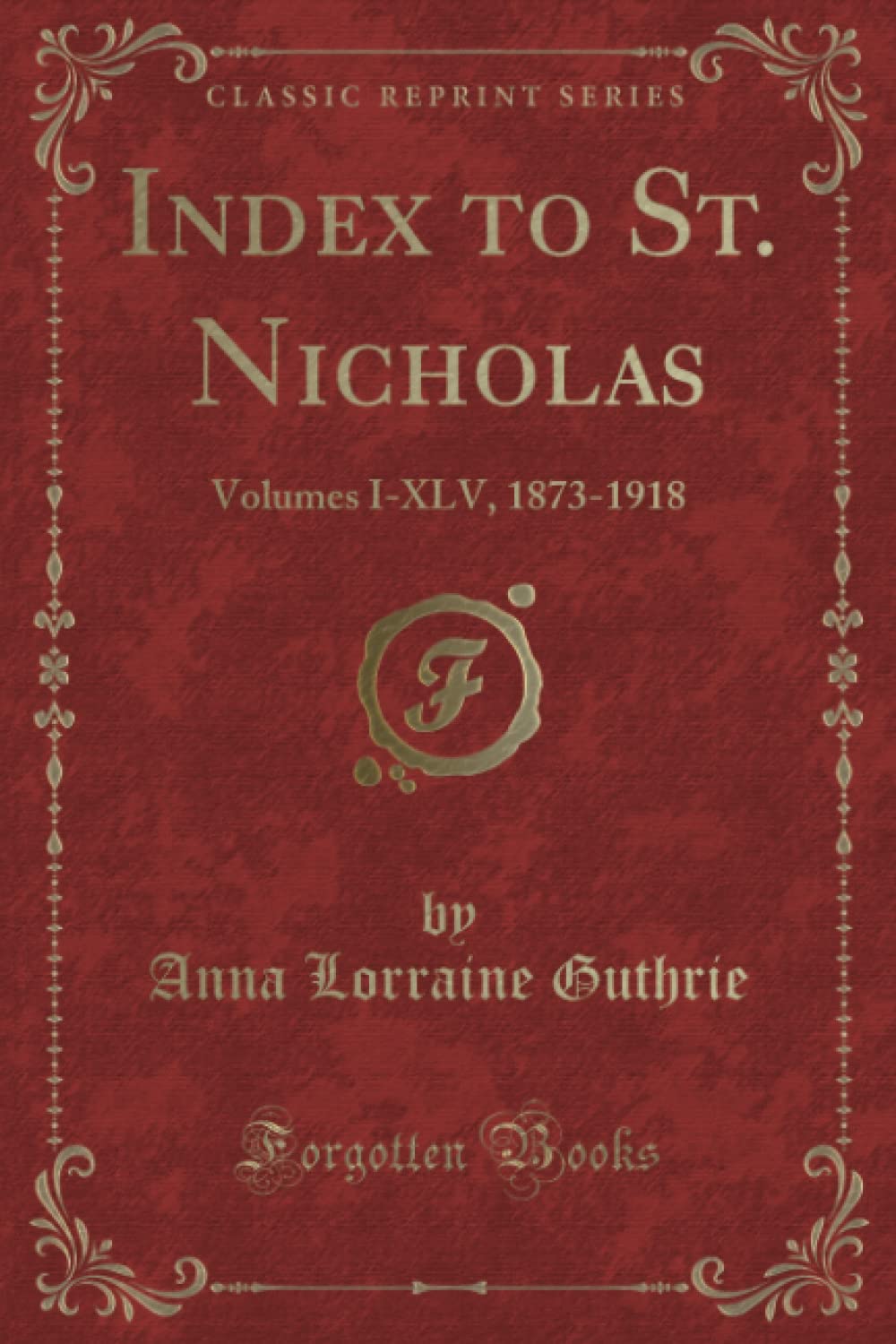 Index to St. Nicholas: Volumes IXLV, 18731918 (Classic Reprint)