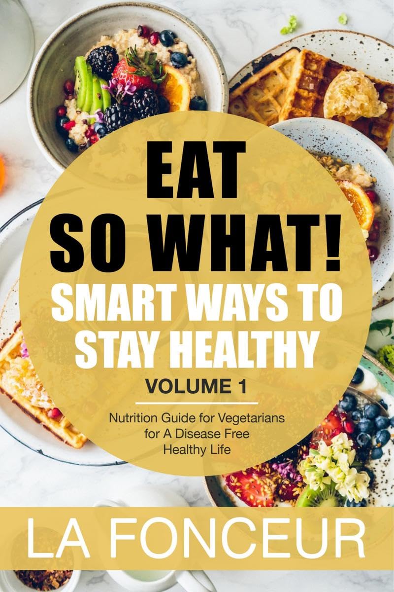 Eat So What! Smart Ways To Stay Healthy Volume 1 : Nutritional Food Guide For Vegetarians For A Disease Free Healthy Life (Mini 
