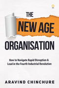 The New Age Organisation : How To Navigate Rapid Disruption & Lead In The Fourth Industrial Revolution