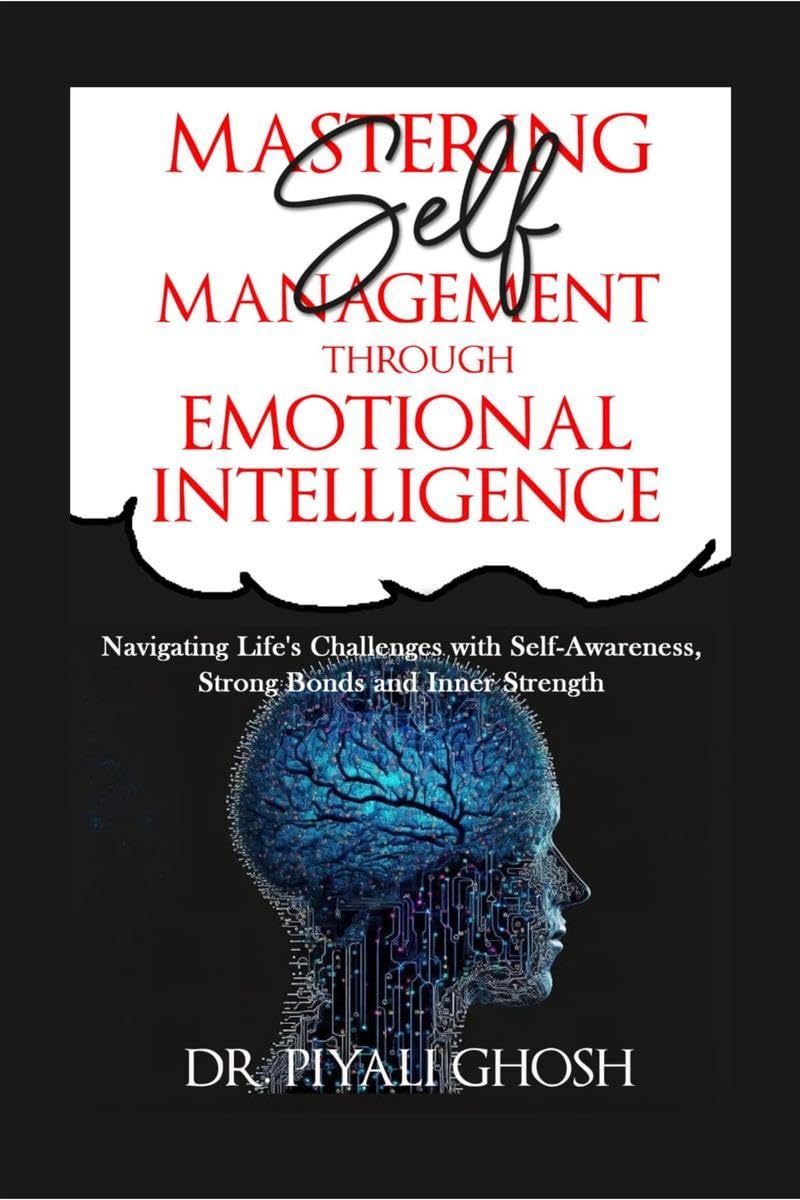 Master SelfManagement through Emotional Intelligence : Navigating Lifes Challenges with SelfAwareness, Strong Bonds and Inne