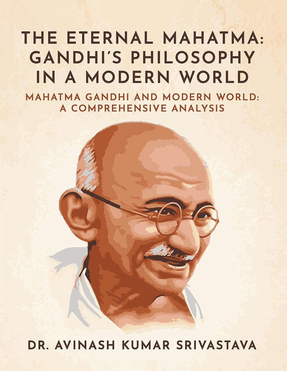 The Eternal Mahatma : Gandhis Philosophy in a Modern World : Mahatma Gandhi and Modern World : A Comprehensive Analysis
