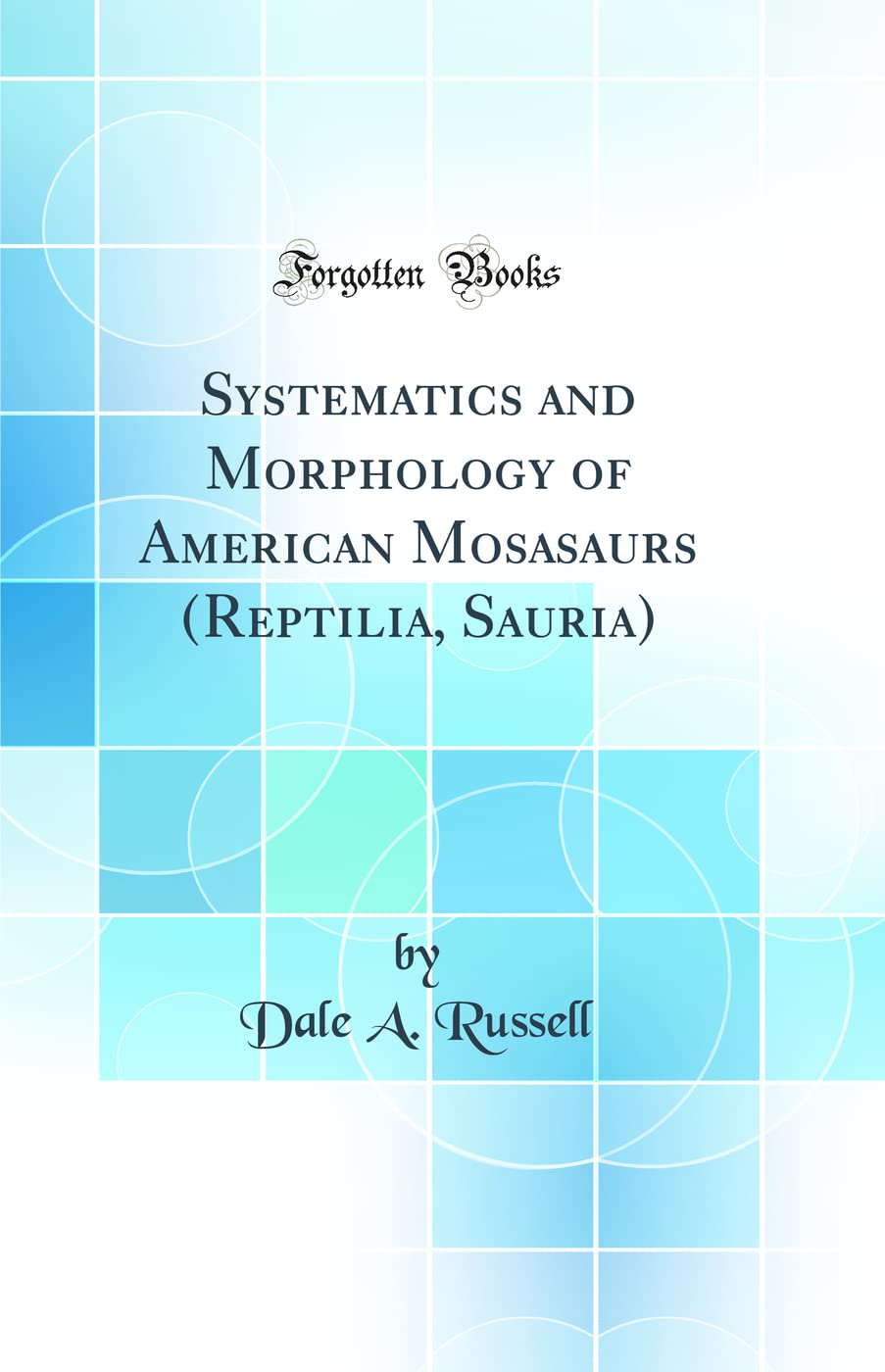 Systematics and Morphology of American Mosasaurs (Reptilia, Sauria) (Classic Reprint)