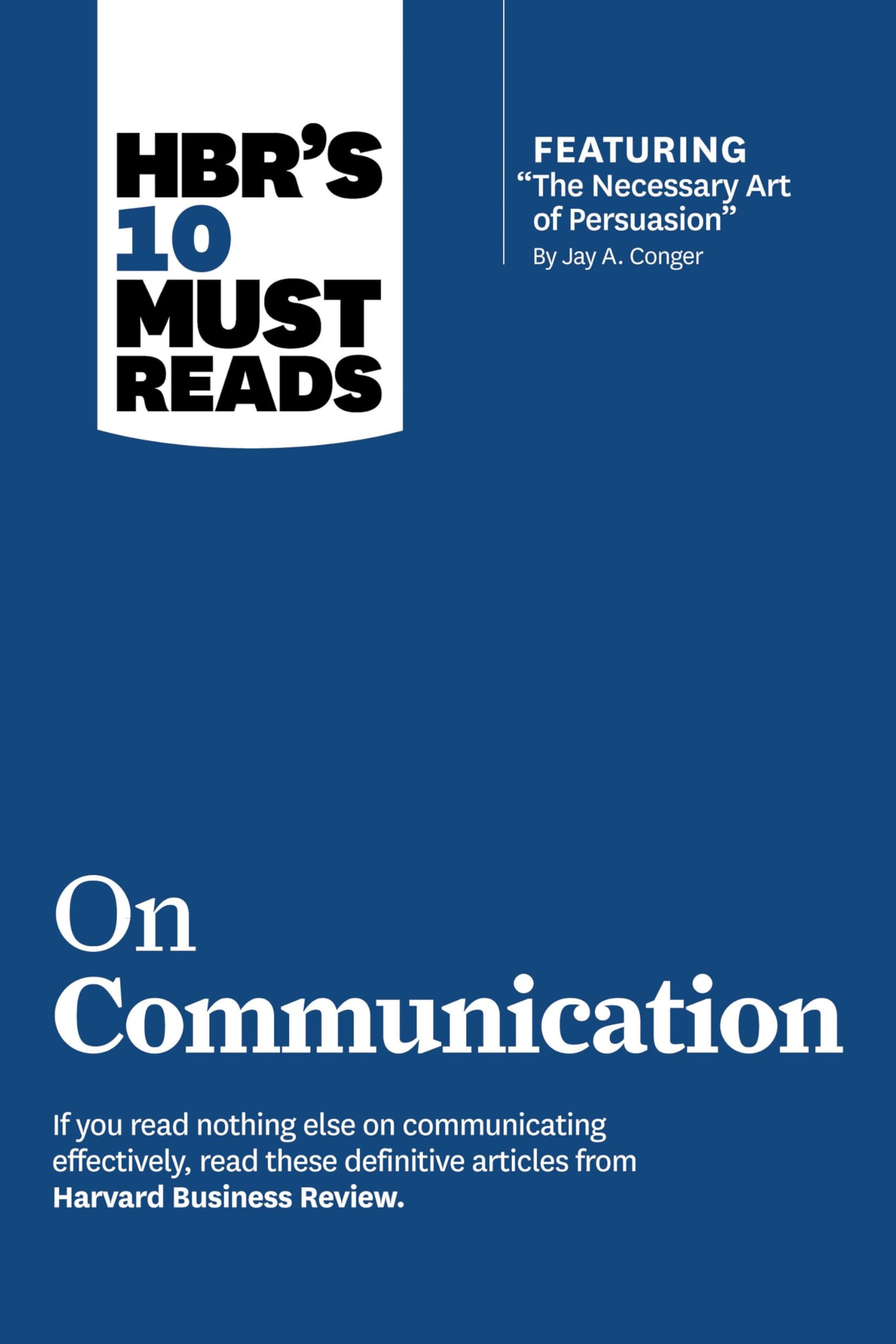 HBRs 10 Must Reads on Communication (with featured article The Necessary Art of Persuasion, by Jay A. Conger)