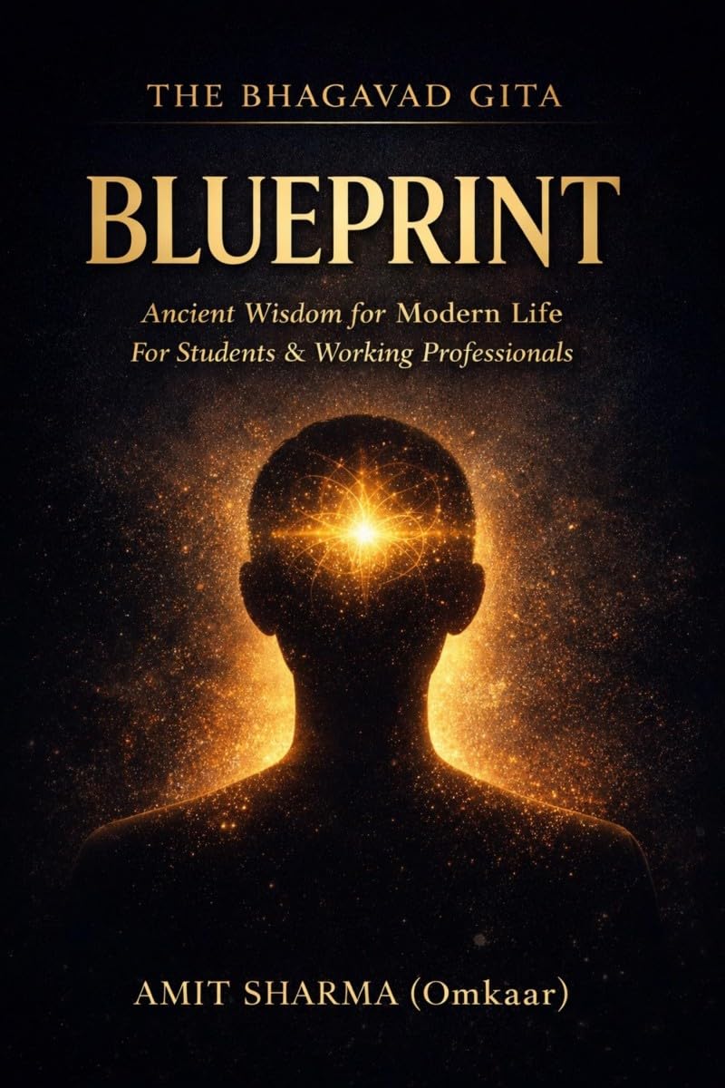 THE BHAGAVAD GITA BLUEPRINT: Applying Ancient Wisdom to Modern Life for Students and Working Professionals