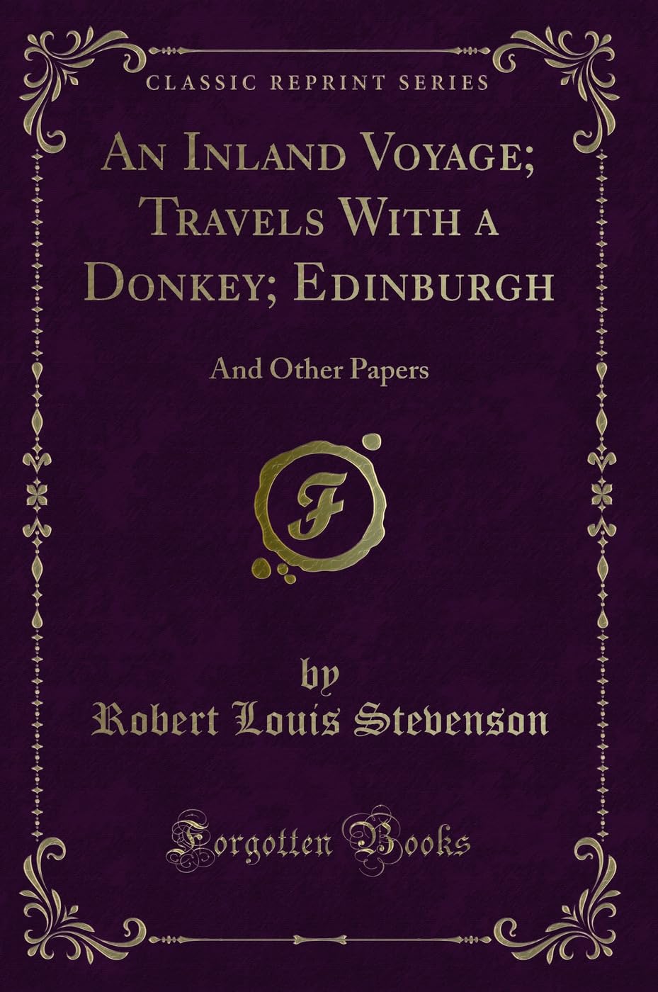 An Inland Voyage; Travels with a Donkey; Edinburgh: And Other Papers (Classic Reprint)