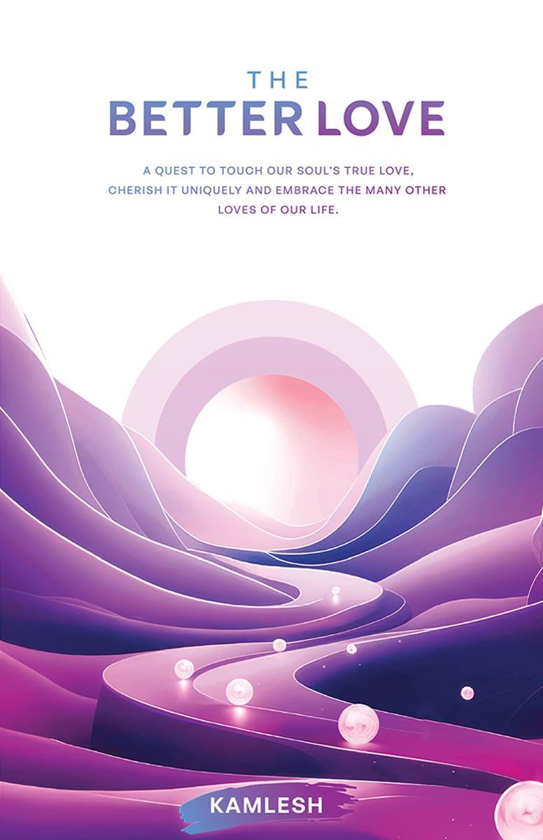 The Better Love: A quest to touch our souls true love, cherish it uniquely and embrace the many other loves of our life.