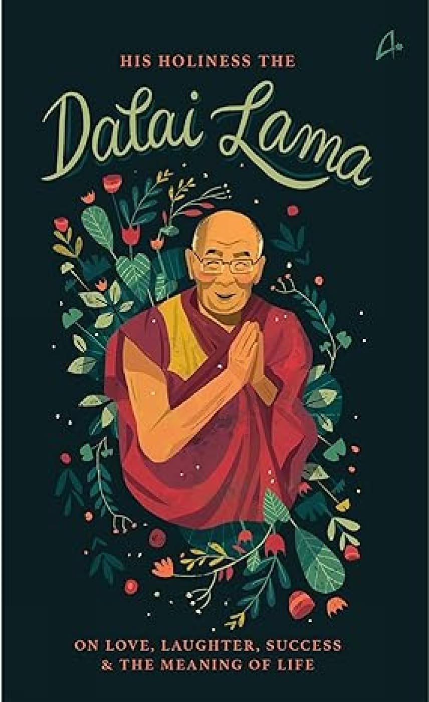 His Holiness The Dalai Lama On Love, Success, Happiness & The Meaning Of Life: The Dalai Lama On Love, Success, Happiness And Th