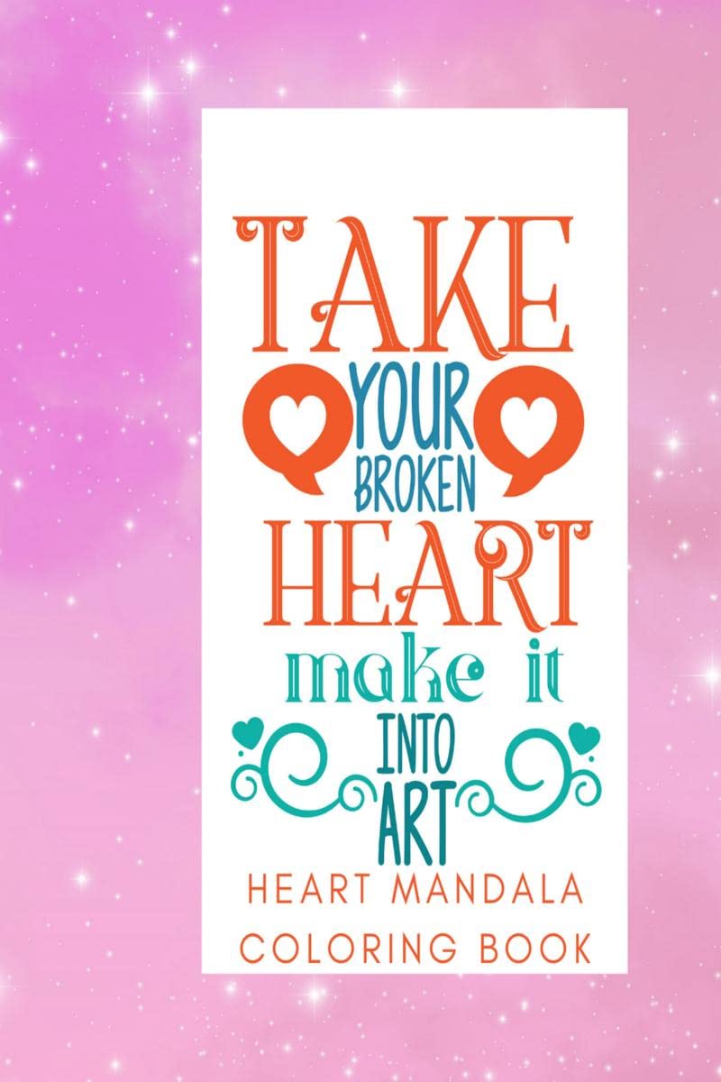 Take Your Broken Heart and Make It Into Art : Heart Mandala Coloring Book