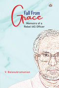 Fall from Grace: Memoirs of a Rebel IAS Officer
