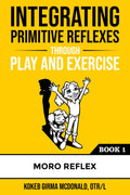 Integrating Primitive Reflexes Through Play and Exercise: An Interactive Guide to the Moro Reflex for Parents, Teachers, and Ser