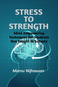 STRESS TO STRENGTH : Mind Empowering Techniques For Students Not Taught in Schools