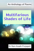 Multifarious Shades Of Life: An Anthology Of Poems : An Anthology Of Poems