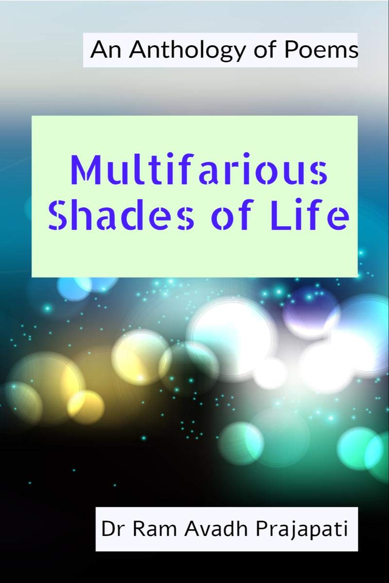 Multifarious Shades Of Life: An Anthology Of Poems : An Anthology Of Poems