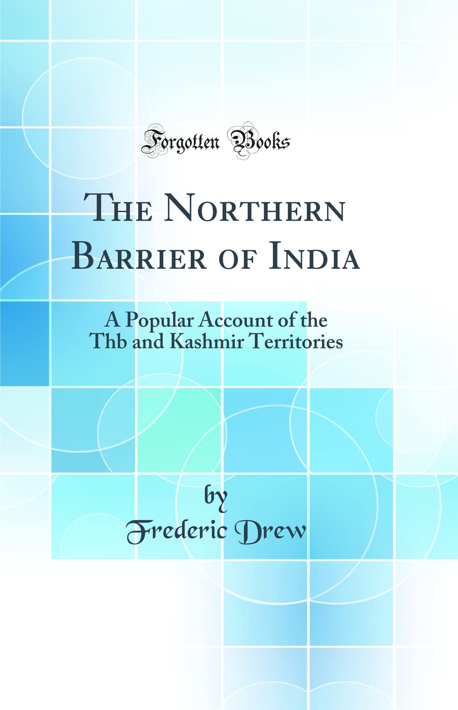 The Northern Barrier of India: A Popular Account of the Thb and Kashmir Territories (Classic Reprint)