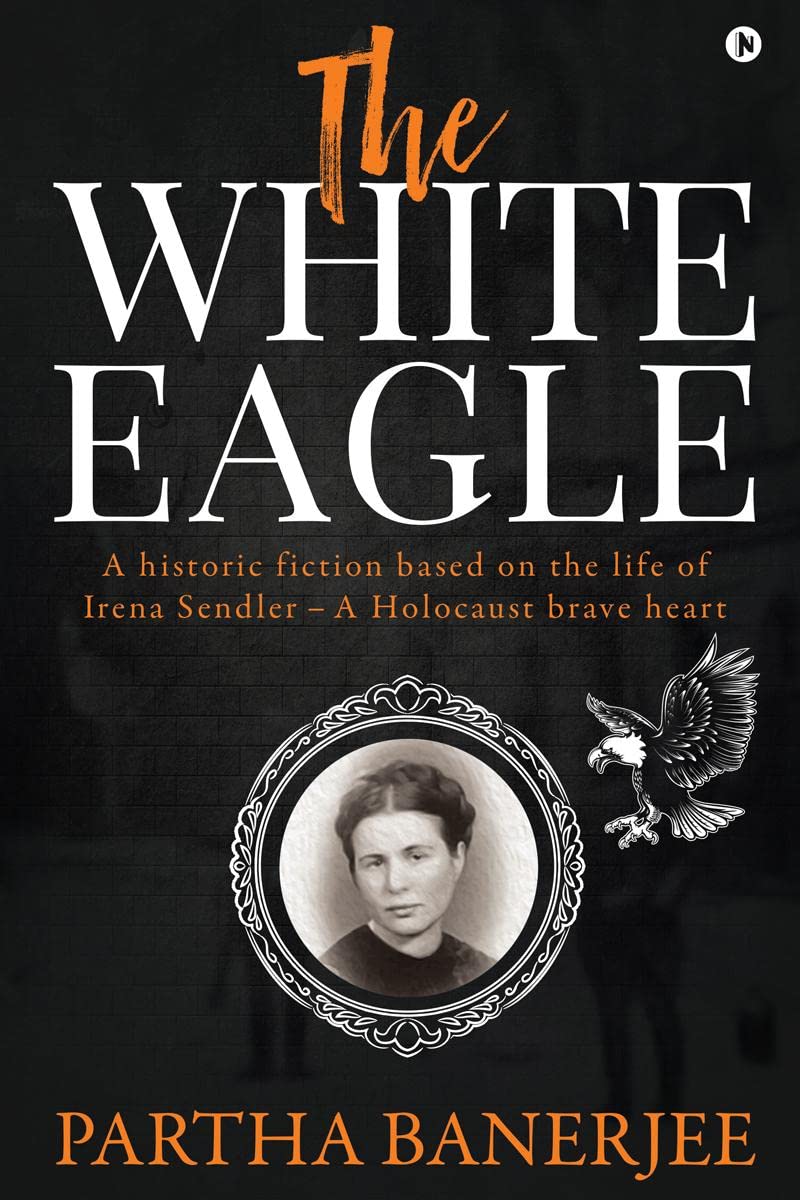 The White Eagle : A Historic Fiction Based On The Life Of Irena Sendler  A Holocaust Brave Heart