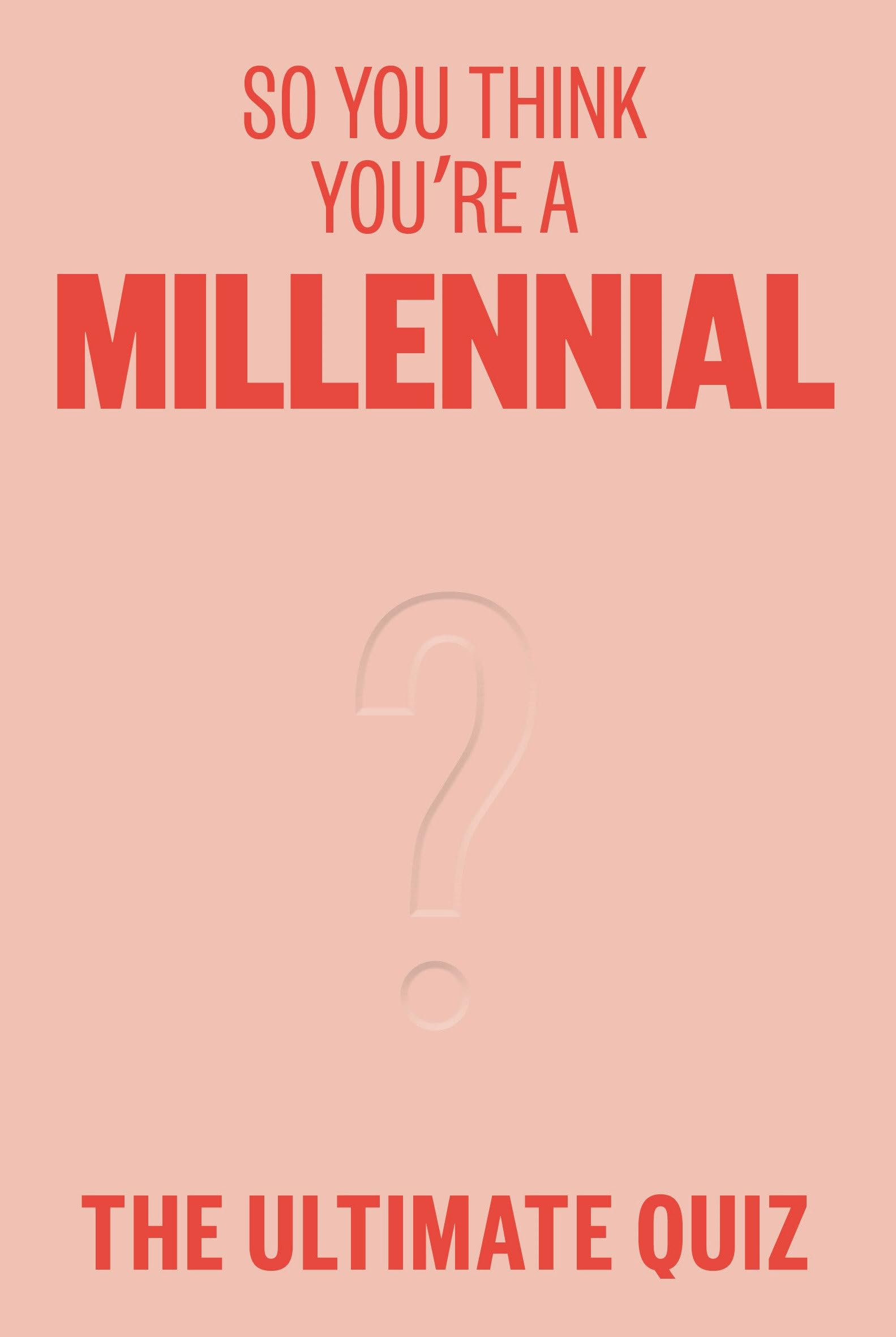 So You Think Youre a Millennial?: The ultimate millennial quiz