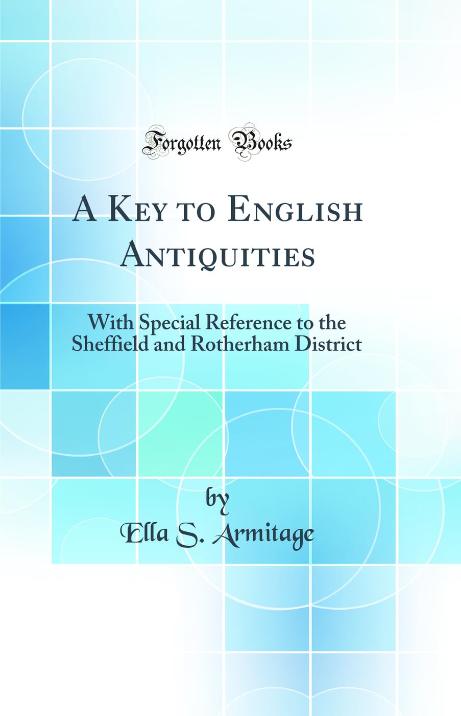 A Key to English Antiquities: With Special Reference to the Sheffield and Rotherham District (Classic Reprint)