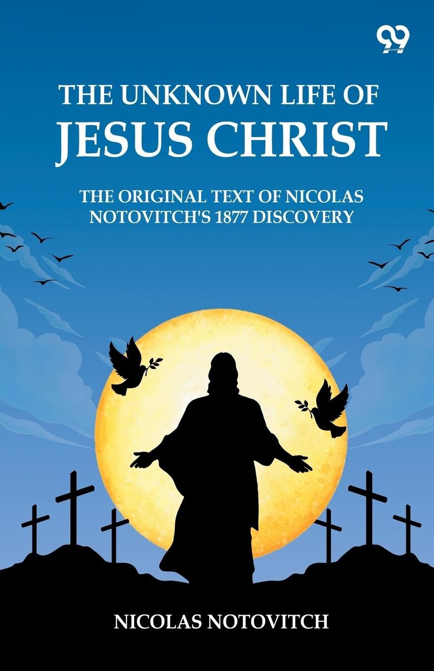 The Unknown Life Of Jesus Christ The Original Text Of Nicolas NotovitchS 1877 Discovery
