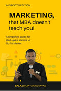 Marketing, That Mba DoesnT Teach You! : A Simplified Guide For StartUps & Starters To Go To Market