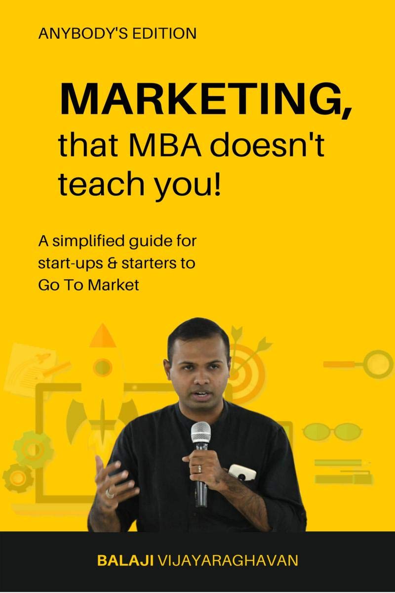 Marketing, That Mba DoesnT Teach You! : A Simplified Guide For StartUps & Starters To Go To Market