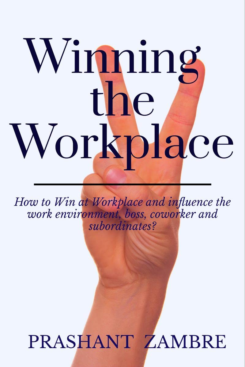 Winning The Workplace : How To Win At Workplace And Influence The Work Environment, Boss, Coworker And Subordinates?